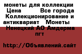 монеты для коллекции › Цена ­ 900 - Все города Коллекционирование и антиквариат » Монеты   . Ненецкий АО,Амдерма пгт